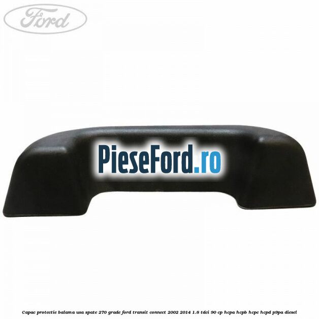 Capac protectie balama usa spate 270 grade Ford Transit Connect 2002-2014 1.8 TDCi 90 cp HCPA, HCPB, HCPC, HCPD, P9PA diesel