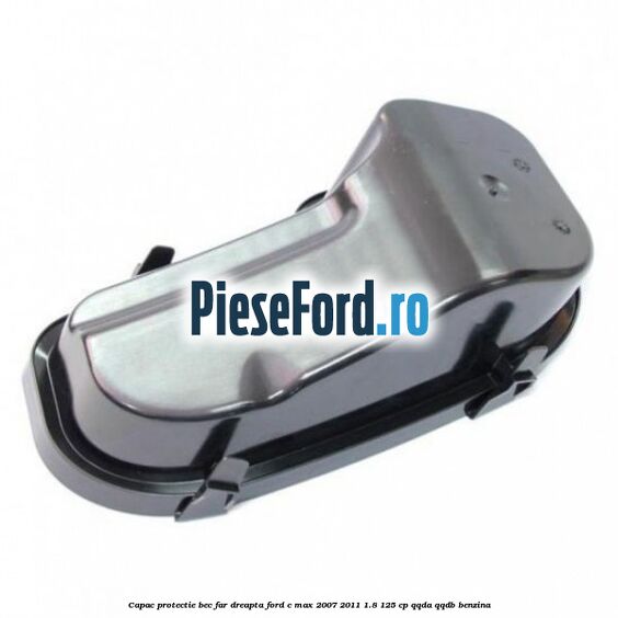 Capac protectie bec far dreapta Ford C-Max 2007-2011 1.8 125 cp Capac protectie bec far dreapta Ford C-Max 2007-2011 1.8 125 cp QQDA, QQDB benzina