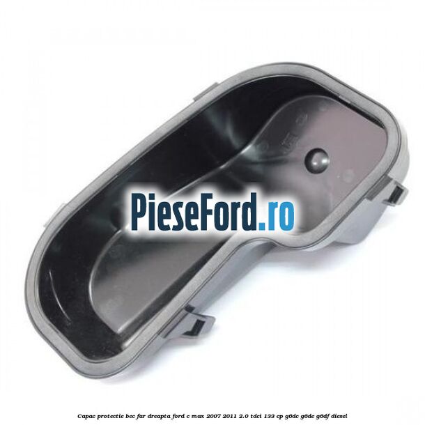 Capac protectie bec far dreapta Ford C-Max 2007-2011 2.0 TDCi 133 cp G6DC, G6DE, G6DF diesel