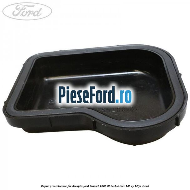 Capac protectie bec far dreapta Ford Transit 2006-2014 2.4 TDCi 140 cp H9FB diesel
