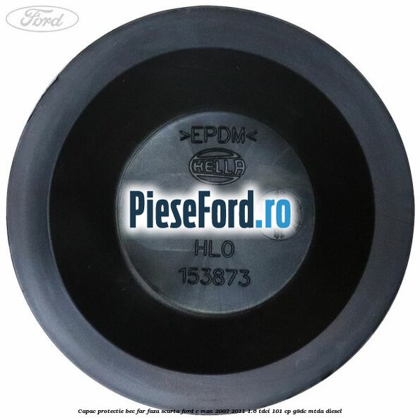 Capac protectie bec far faza scurta Ford C-Max 2007-2011 1.6 TDCi 101 cp G8DC, MTDA diesel