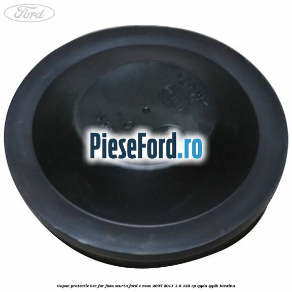 Capac protectie bec far faza scurta Ford C-Max 2007-2011 1.8 125 cp Capac protectie bec far faza scurta Ford C-Max 2007-2011 1.8 125 cp QQDA, QQDB benzina