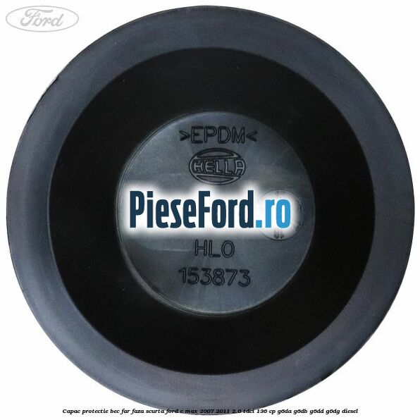 Capac protectie bec far faza scurta Ford C-Max 2007-2011 2.0 TDCi 136 cp G6DA, G6DB, G6DD, G6DG diesel
