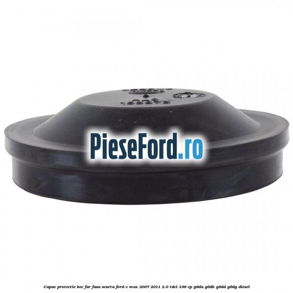 Capac protectie bec far faza scurta Ford C-Max 2007-2011 2.0 TDCi 136 cp G6DA, G6DB, G6DD, G6DG diesel