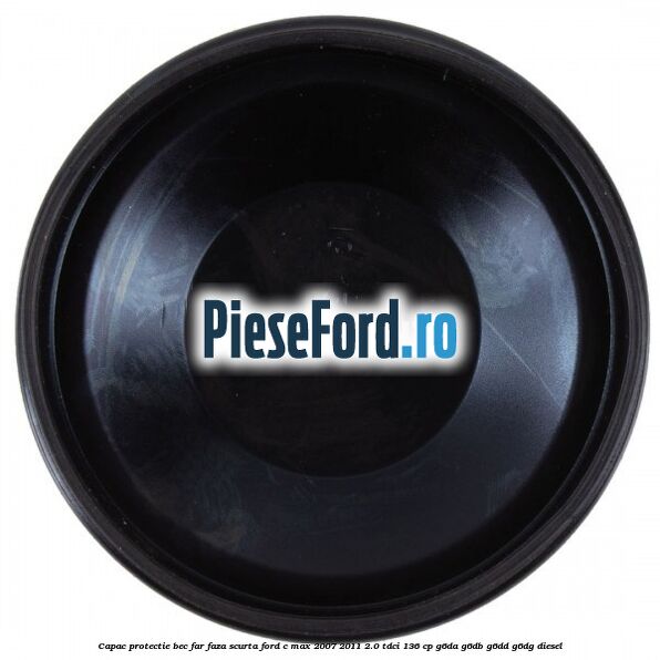 Capac protectie bec far faza scurta Ford C-Max 2007-2011 2.0 TDCi 136 cp G6DA, G6DB, G6DD, G6DG diesel