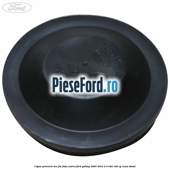 Capac protectie bec far faza scurta Ford Galaxy 2007-2014 2.0 TDCi 163 cp Capac protectie bec far faza scurta Ford Galaxy 2007-2014 2.0 TDCi 163 cp TXWA diesel