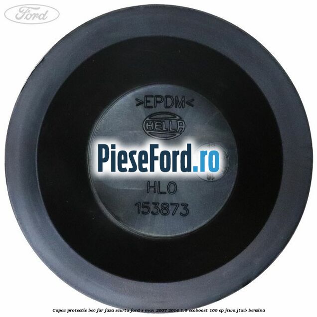 Capac protectie bec far faza scurta Ford S-Max 2007-2014 1.6 EcoBoost 160 cp JTWA, JTWB benzina