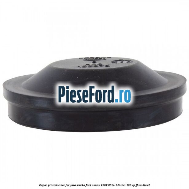 Capac protectie bec far faza scurta Ford S-Max 2007-2014 1.8 TDCi 100 cp Capac protectie bec far faza scurta Ford S-Max 2007-2014 1.8 TDCi 100 cp FFWA diesel