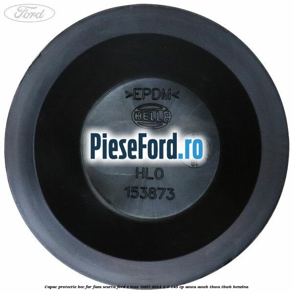 Capac protectie bec far faza scurta Ford S-Max 2007-2014 2.0 145 cp AOWA, AOWB, TBWA, TBWB benzina