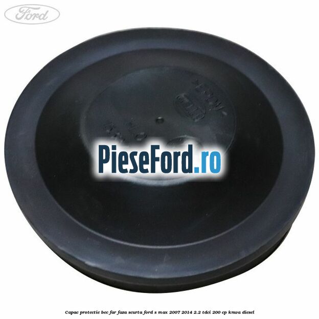 Capac protectie bec far faza scurta Ford S-Max 2007-2014 2.2 TDCi 200 cp KNWA diesel