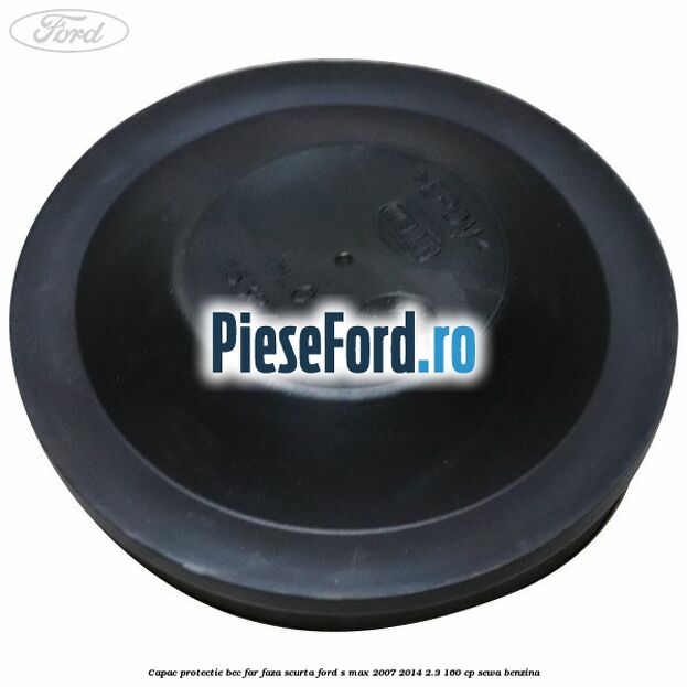 Capac protectie bec far faza scurta Ford S-Max 2007-2014 2.3 160 cp SEWA benzina