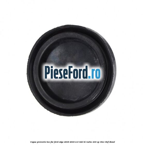 Capac protectie bec far Ford Edge 2016-2018 2.0 TDCi Bi-Turbo 210 cp T9CE, T9CF diesel