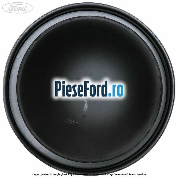 Capac protectie bec far Ford Kuga 2016-2018 1.5 EcoBoost 120 cp BNMA, BNMB, BNMC benzina