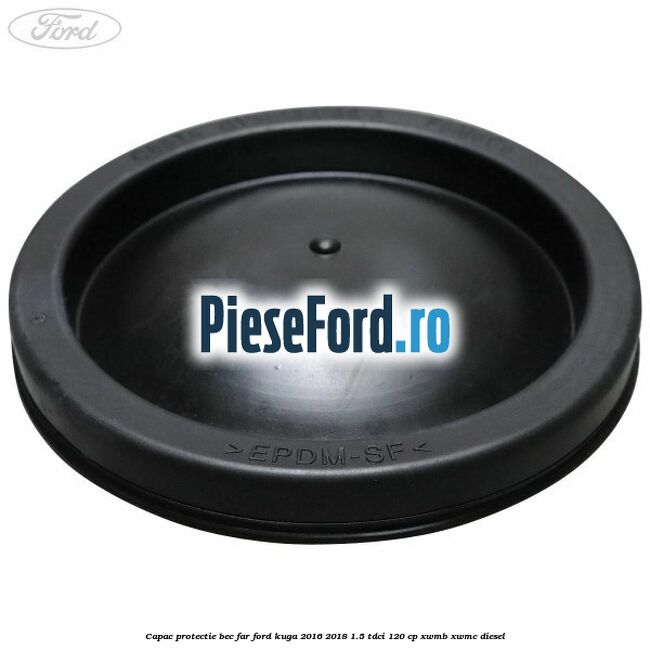 Capac protectie bec far Ford Kuga 2016-2018 1.5 TDCi 120 cp XWMB, XWMC diesel