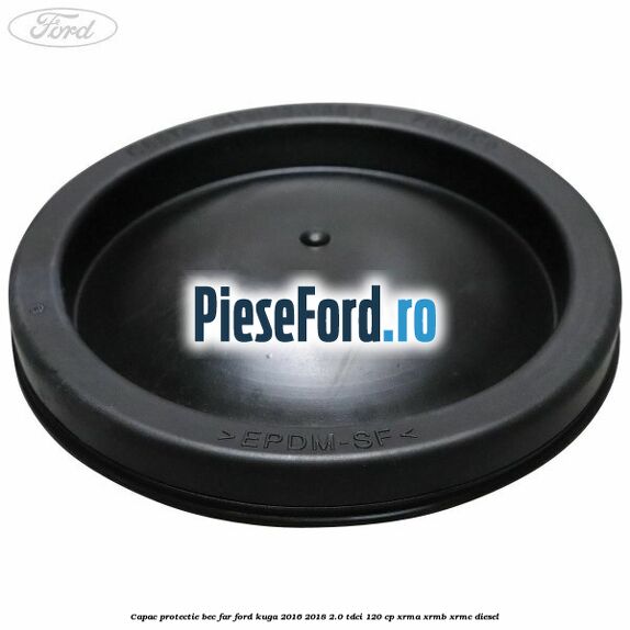 Capac protectie bec far Ford Kuga 2016-2018 2.0 TDCi 120 cp XRMA, XRMB, XRMC diesel