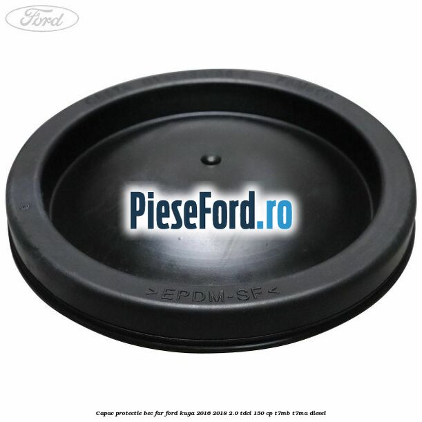 Capac protectie bec far Ford Kuga 2016-2018 2.0 TDCi 150 cp Capac protectie bec far Ford Kuga 2016-2018 2.0 TDCi 150 cp T7MB, T7MA diesel