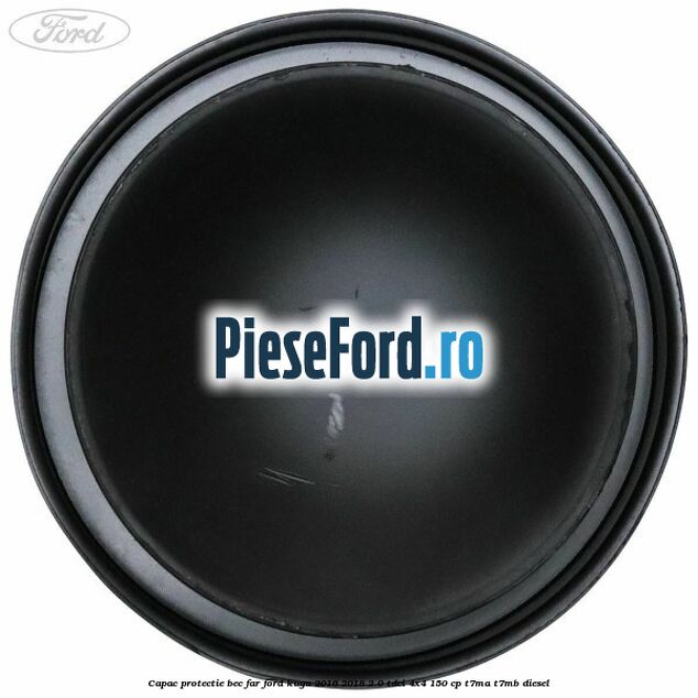 Capac protectie bec far Ford Kuga 2016-2018 2.0 TDCi 4x4 150 cp Capac protectie bec far Ford Kuga 2016-2018 2.0 TDCi 4x4 150 cp T7MA, T7MB diesel