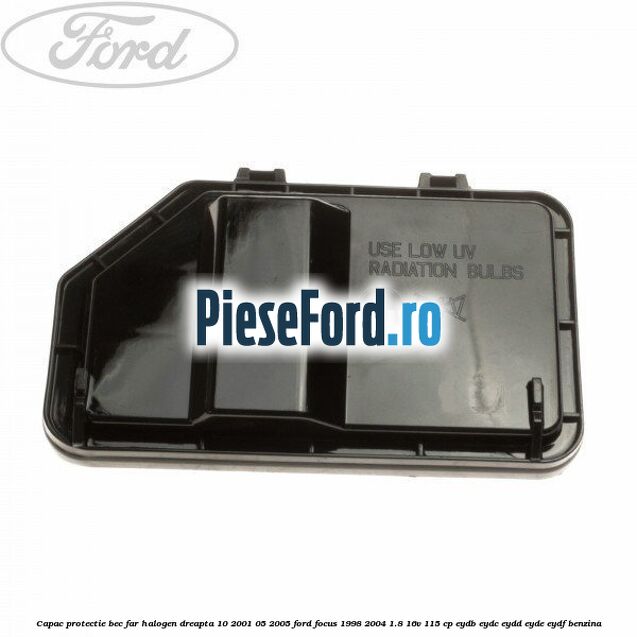 Capac protectie bec far halogen dreapta 10/2001-05/2005 Ford Focus 1998-2004 1.8 16V 115 cp EYDB, EYDC, EYDD, EYDE, EYDF benzina
