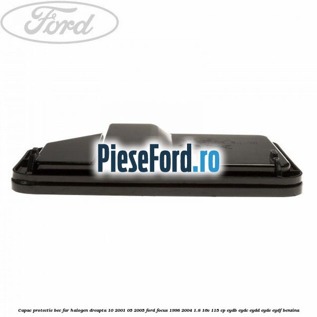 Capac protectie bec far halogen dreapta 10/2001-05/2005 Ford Focus 1998-2004 1.8 16V 115 cp EYDB, EYDC, EYDD, EYDE, EYDF benzina
