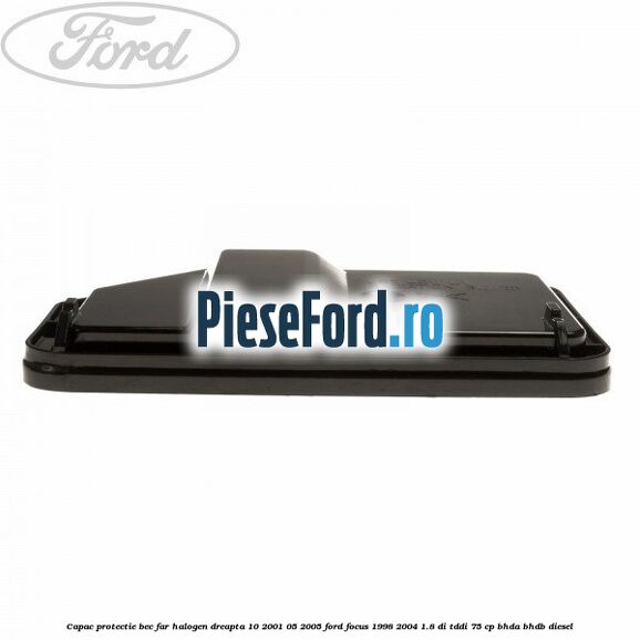 Capac protectie bec far halogen dreapta 10/2001-05/2005 Ford Focus 1998-2004 1.8 DI/TDDi 75 cp BHDA, BHDB diesel