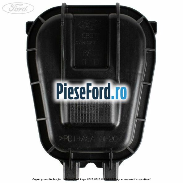 Capac protectie bec far halogen Ford Kuga 2013-2016 2.0 TDCi 120 cp Capac protectie bec far halogen Ford Kuga 2013-2016 2.0 TDCi 120 cp XRMA, XRMB, XRMC diesel