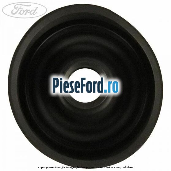 Capac protectie bec far halogen Ford Ranger 2002-2006 2.5 D 4x4 78 cp WL diesel