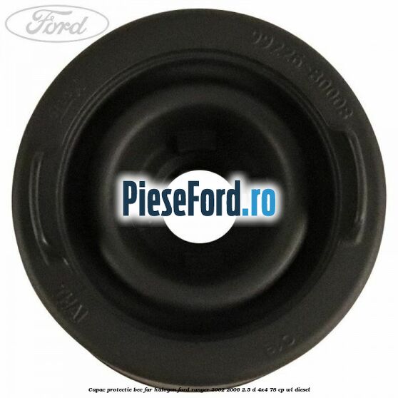 Capac protectie bec far halogen Ford Ranger 2002-2006 2.5 D 4x4 78 cp WL diesel
