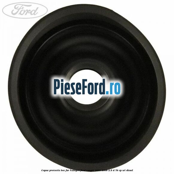 Capac protectie bec far halogen Ford Ranger 2002-2006 2.5 D 78 cp WL diesel