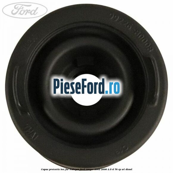Capac protectie bec far halogen Ford Ranger 2002-2006 2.5 D 78 cp WL diesel