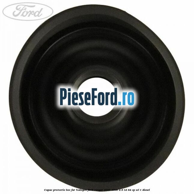 Capac protectie bec far halogen Ford Ranger 2002-2006 2.5 TD 84 cp WL-T diesel