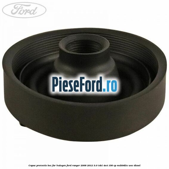 Capac protectie bec far halogen Ford Ranger 2006-2012 3.0 TDCi 4x4 156 cp MD30DITC, WEC diesel