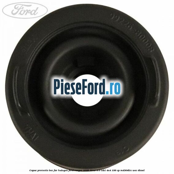 Capac protectie bec far halogen Ford Ranger 2006-2012 3.0 TDCi 4x4 156 cp MD30DITC, WEC diesel