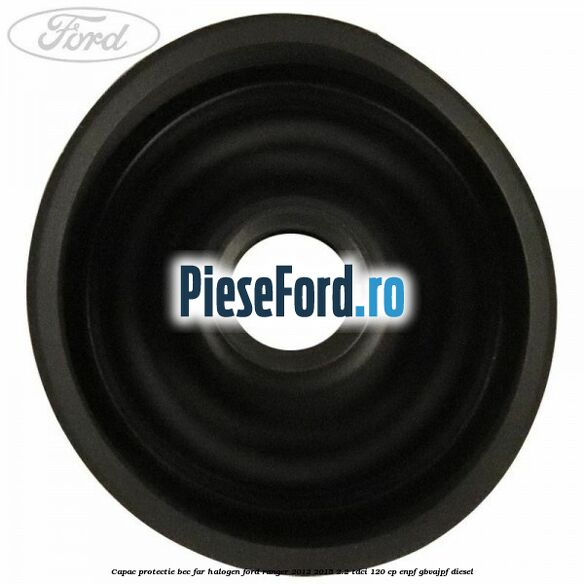 Capac protectie bec far halogen Ford Ranger 2012-2015 2.2 TDCi 120 cp ENPF, GBVAJPF diesel