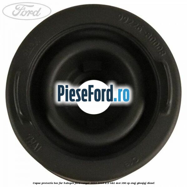 Capac protectie bec far halogen Ford Ranger 2012-2015 2.2 TDCi 4x4 150 cp Capac protectie bec far halogen Ford Ranger 2012-2015 2.2 TDCi 4x4 150 cp ENQJ, GBVAJQJ diesel