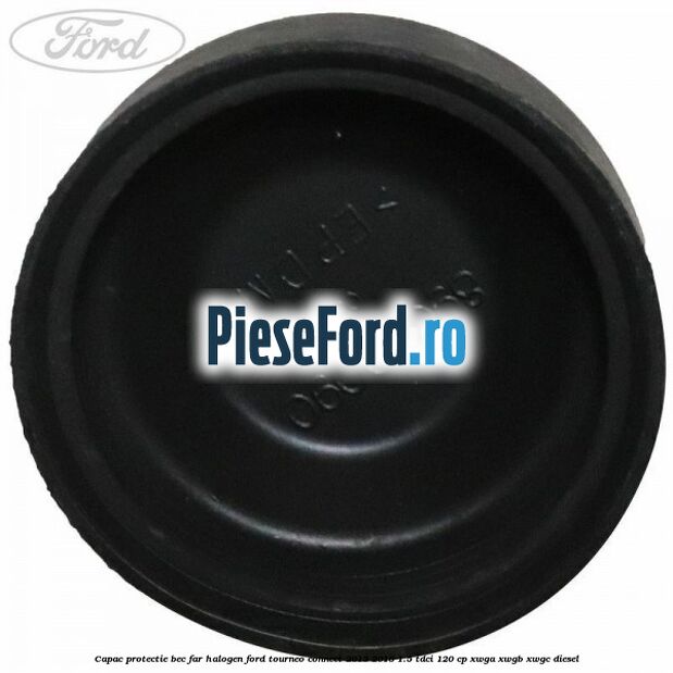 Capac protectie bec far halogen Ford Tourneo Connect 2013-2018 1.5 TDCi 120 cp XWGA, XWGB, XWGC diesel