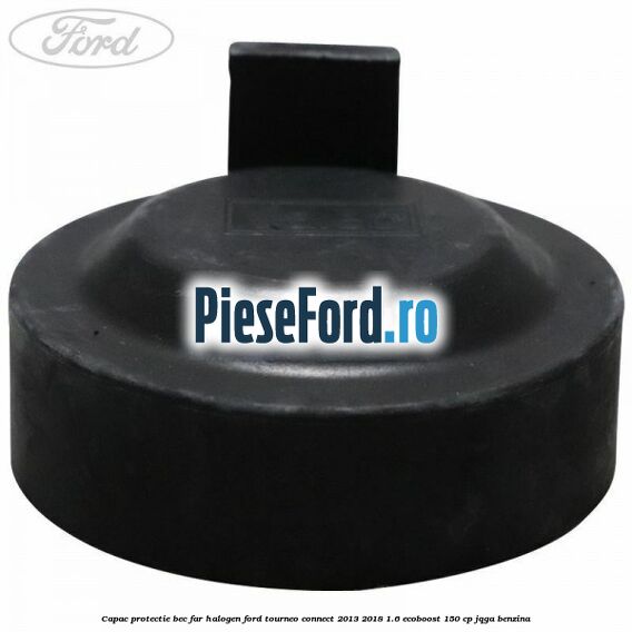 Capac protectie bec far halogen Ford Tourneo Connect 2013-2018 1.6 EcoBoost 150 cp JQGA benzina