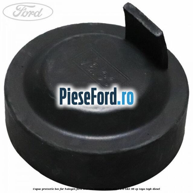 Capac protectie bec far halogen Ford Tourneo Connect 2013-2018 1.6 TDCi 95 cp TZGA, TZGB diesel