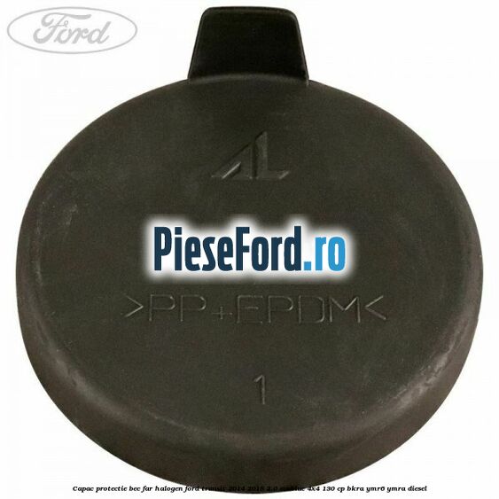 Capac protectie bec far halogen Ford Transit 2014-2018 2.0 EcoBlue 4x4 130 cp BKRA, YMR6, YMRA diesel