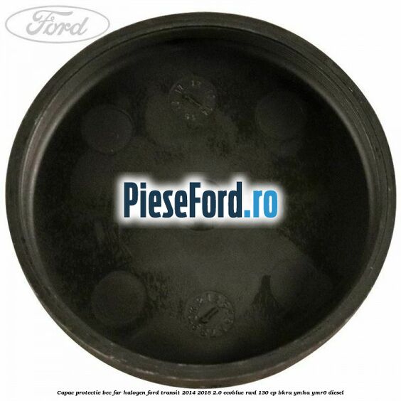 Capac protectie bec far halogen Ford Transit 2014-2018 2.0 EcoBlue RWD 130 cp BKRA, YMHA, YMR6 diesel