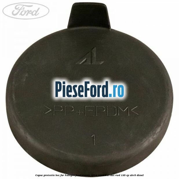 Capac protectie bec far halogen Ford Transit 2014-2018 2.2 TDCi RWD 135 cp Capac protectie bec far halogen Ford Transit 2014-2018 2.2 TDCi RWD 135 cp UHR5 diesel