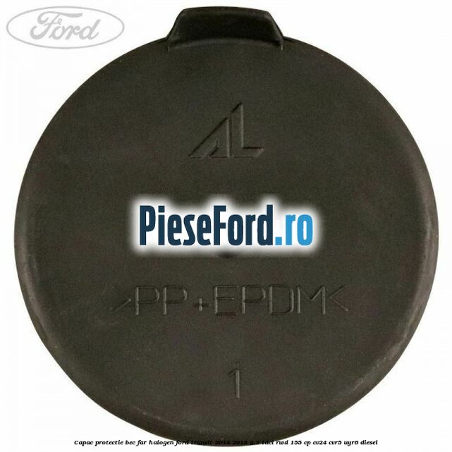 Capac protectie bec far halogen Ford Transit 2014-2018 2.2 TDCi RWD 155 cp Capac protectie bec far halogen Ford Transit 2014-2018 2.2 TDCi RWD 155 cp CV24, CVR5, UYR6 diesel