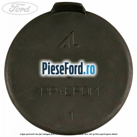 Capac protectie bec far halogen Ford Transit 2019-2023 2.0 EcoBlue 4x4 130 cp BKRA, YMR6, YMRA diesel