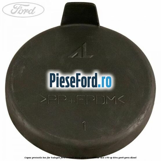 Capac protectie bec far halogen Ford Transit 2019-2023 2.0 EcoBlue 4x4 170 cp Capac protectie bec far halogen Ford Transit 2019-2023 2.0 EcoBlue 4x4 170 cp BLRA, YNR6, YNRA diesel