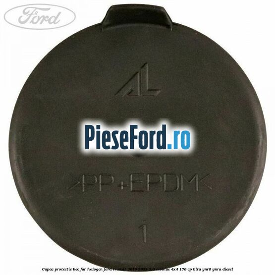 Capac protectie bec far halogen Ford Transit 2019-2023 2.0 EcoBlue 4x4 170 cp Capac protectie bec far halogen Ford Transit 2019-2023 2.0 EcoBlue 4x4 170 cp BLRA, YNR6, YNRA diesel