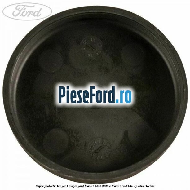 Capac protectie bec far halogen Ford Transit 2019-2023 E-TRANSIT RWD 184 cp Capac protectie bec far halogen Ford Transit 2019-2023 E-TRANSIT RWD 184 cp C0RA electric