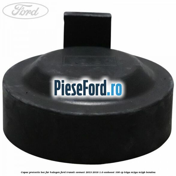Capac protectie bec far halogen Ford Transit Connect 2013-2018 1.0 EcoBoost 100 cp B3GA, M2GA, M2GB benzina