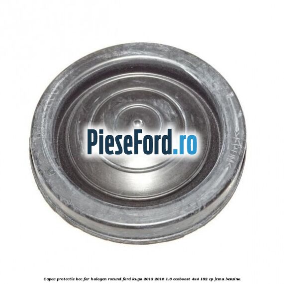 Capac protectie bec far halogen rotund Ford Kuga 2013-2016 1.6 EcoBoost 4x4 182 cp JTMA benzina