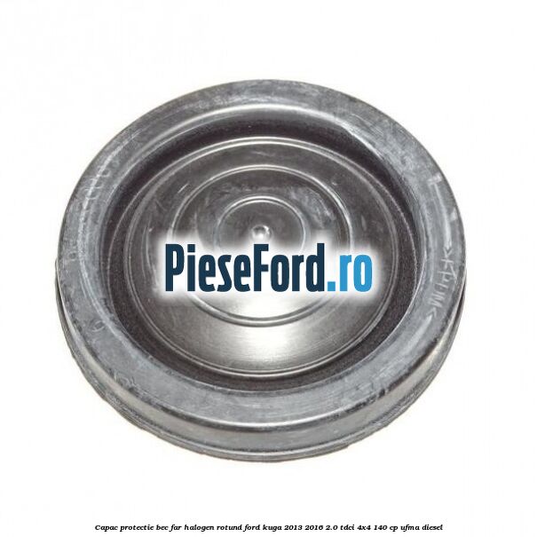 Capac protectie bec far halogen rotund Ford Kuga 2013-2016 2.0 TDCi 4x4 140 cp UFMA diesel