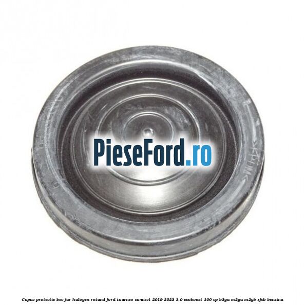 Capac protectie bec far halogen rotund Ford Tourneo Connect 2019-2023 1.0 EcoBoost 100 cp B3GA, M2GA, M2GB, SFCB benzina