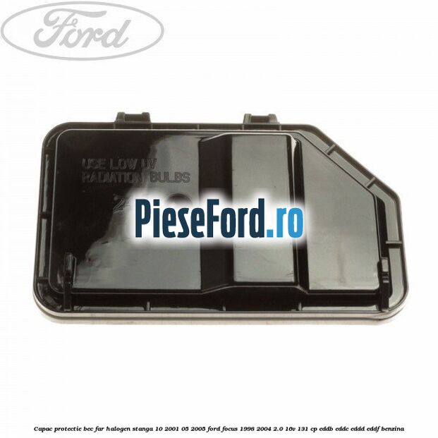 Capac protectie bec far halogen stanga 10/2001-05/2005 Ford Focus 1998-2004 2.0 16V 131 cp EDDB, EDDC, EDDD, EDDF benzina